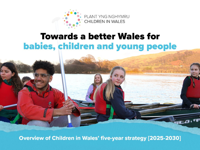 Children in Wales unveils new five-year strategy: Towards a better Wales for babies, children and young people Children in Wales unveils new five-year strategy: Towards a better Wales for babies, children and young people